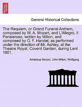 Paperback The Requiem, or Grand Funeral Anthem, Composed by W. A. Mozart, and L'Allegro, Il Pensieroso, Written by Milton, and Composed by G. F. Handel, as Perf Book