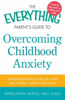 Paperback The Everything Parent's Guide to Overcoming Childhood Anxiety: Professional Advice to Help Your Child Feel Confident, Resilient, and Secure Book