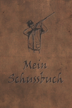 Mein Schussbuch: Jagdtagebuch für alle Jäger, Jägerinnen, Jagdpächter, Förster, Sportschützen. Perfekt als Geschenk oder Geschenkidee z