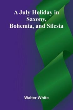 Paperback A July Holiday In Saxony, Bohemia, And Silesia Book
