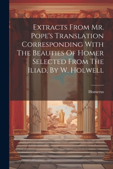 Paperback Extracts From Mr. Pope's Translation Corresponding With The Beauties Of Homer Selected From The Iliad, By W. Holwell Book