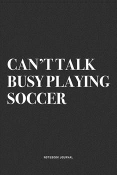 Can't Talk Busy Playing Soccer: A 6x9 Inch Diary Notebook Journal With A Bold Text Font Slogan On A Matte Cover and 120 Blank Lined Pages Makes A Great Alternative To A Card