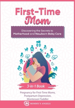 Paperback First-Time Mom: Pregnancy for First-Time Moms, Postpartum Depression, Montessori Toddler: 3-in-1 Book: Discovering the Secrets to Moth Book