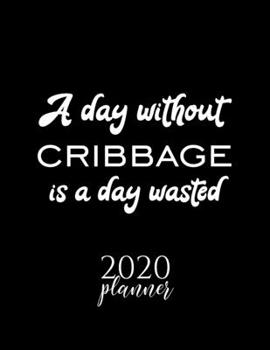 Paperback A Day Without Cribbage Is A Day Wasted 2020 Planner: Nice 2020 Calendar for Cribbage Fan - Christmas Gift Idea Cribbage Theme - Cribbage Lover Journal Book