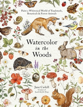 Paperback Watercolor in the Woods: Paint a Whimsical World of Forest Animals, Botanicals, Toadstools and More Book