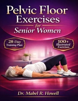 Pelvic Floor Exercises for Senior Women: The Complete Illustrated Guide to Pelvic Floor Strengthening, Better Bladder Control, and Stronger Core ... Proven 28-Day Training Plan. (PELVIC HEALTH)