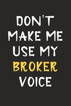 Paperback Don't Make Me Use My Broker Voice: Broker Journal Notebook to Write Down Things, Take Notes, Record Plans or Keep Track of Habits (6" x 9" - 120 Pages Book