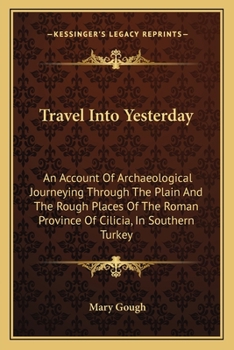 Paperback Travel Into Yesterday: An Account Of Archaeological Journeying Through The Plain And The Rough Places Of The Roman Province Of Cilicia, In So Book