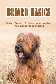 Paperback Briard Basics: Buying, Owning, Training, Understanding, And Caring for Your Briard: What Age Is A Briard Fully Grown? Book