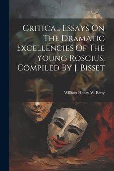 Paperback Critical Essays On The Dramatic Excellencies Of The Young Roscius, Compiled By J. Bisset Book