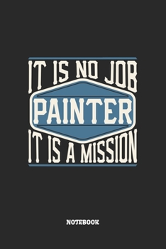 Paperback Painter Notebook - It Is No Job, It Is A Mission: Maler Notizbuch / Tagebuch / Heft mit Karierten Seiten. Notizheft mit Wei?en Karo Seiten, Malbuch, J Book