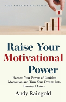 Paperback Raise Your Motivational Power: Harness Your Powers of Limitless Motivation and Turn Your Dreams Into Burning Desires. Book