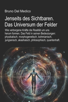 Jenseits des Sichtbaren. Das Universum der Felder: Das Feld in seinen Bedeutungen: physikalisch, morphogenetisch, bohmianisch, jungianisch, akashaisch, philosophisch, quantenhaft. (German Edition)