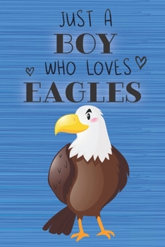 Just a Boy Who Loves Eagles: Blank Line Notebook, Diary, Journal, Planner with favorite animal / 6 x 9 / 110 Lined Pages / Great Gift Idea … Journaling Writing or Doodles Better Then Gift Card