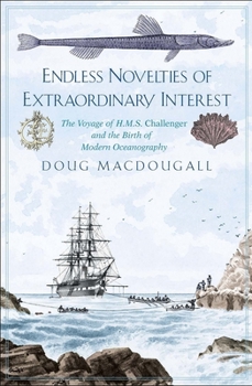 Hardcover Endless Novelties of Extraordinary Interest: The Voyage of H.M.S. Challenger and the Birth of Modern Oceanography Book