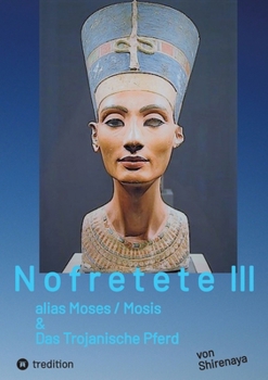 Nofretete / Nefertiti / Echnaton: alias Moses / Mosis & Das Trojanische Pferd (German Edition)