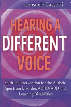 Hearing a Different Voice: Spiritual Intervention for the Autistic Spectrum Disorder, ADHD/ADD and Learning Disabilities.