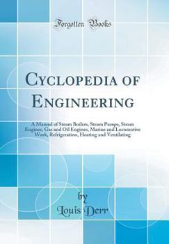 Hardcover Cyclopedia of Engineering: A Manual of Steam Boilers, Steam Pumps, Steam Engines, Gas and Oil Engines, Marine and Locomotive Work, Refrigeration, Book