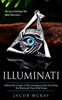 Paperback Illuminati: The Secret Teachings That Make Them Great (Behind the Curtain of the Conspiracy Facts Encircling the Illuminati From E Book