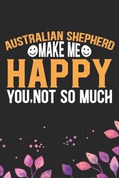 Paperback Australian Shepherd Make Me Happy You, Not So Much: Cool Australian Shepherd Dog Journal Notebook - Australian Shepherd Puppy Lover Gifts - Funny Aust Book