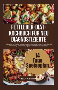 FETTLEBER-DIÄT- KOCHBUCH FÜR NEU DIAGNOSTIZIERTE: Schnelle, einfache, nährende und köstliche Rezepte, die Sie auf Ihrem Weg zur Genesung der Fettleber unterstützen (German Edition)