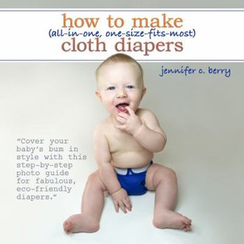 Paperback How To Make (All-In-One, One-Size-Fits-Most) Cloth Diapers: Cover your baby's bum in style with this step-by-step photo guide for fabulous, eco-friend Book