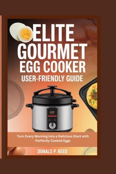 Paperback Elite Gourmet Egg Cooker User-Friendly Guide: Turn Every Morning into a Delicious Start with Perfectly Cooked Eggs Book