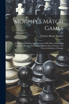 Paperback Morphy's Match Games: Being a Full and Accurate Account of His Most Astounding Successes Abroad, Defeating, in Almost Every Instance, the Ch Book