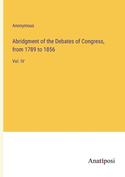Paperback Abridgment of the Debates of Congress, from 1789 to 1856: Vol. IV Book