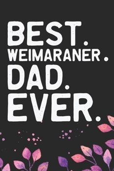 Best Weimaraner Dad Ever: Cool Weimaraner Dog Journal Notebook - Weimaraner Puppy Lover Gifts – Funny Weimaraner Dog Notebook - Weimaraner Owner Gifts – Weimaraner Dad & Mom Gifts. 6 x 9 in 120 pages