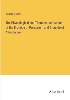 Paperback The Physiological and Therapeutical Action of the Bromide of Potassium and Bromide of Ammonium Book