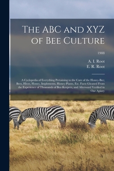 Paperback The ABC and XYZ of Bee Culture; a Cyclopedia of Everything Pertaining to the Care of the Honey-bee; Bees, Hives, Honey, Implements, Honey-plants, Etc. Book