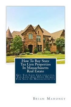 Paperback How To Buy State Tax Lien Properties In Massachusetts Real Estate: Get Tax Lien Certificates, Tax Lien And Deed Homes For Sale In Massachusetts Book