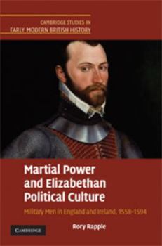 Martial Power and Elizabethan Political Culture: Military Men in England and Ireland, 1558-1594 - Book  of the Cambridge Studies in Early Modern British History