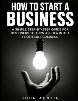 Paperback How To Start Up A Business: A Simple Step-by-Step Guide for Beginners to Turn an Idea Into a Profitable Business Book