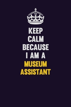 Paperback Keep Calm Because I Am A Museum Assistant: Motivational and inspirational career blank lined gift notebook with matte finish Book