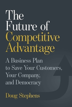 Hardcover The Future of Competitive Advantage: A Business Plan to Save Your Customers, Your Company, and Democracy Book