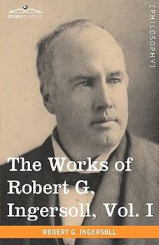 The Works of Robert G. Ingersoll; Volume 1