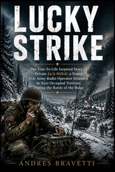 LUCKY STRIKE: The True-To-Life Inspired Story of Private Jack Miller, a Young U.S. Army Radio Operator Stranded in Nazi-Occupied Territory During the Battle of the Bulge