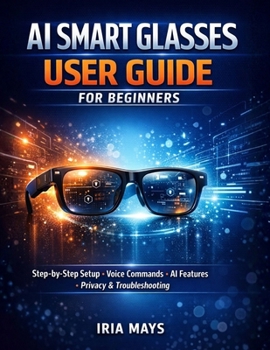Paperback AI Smart Glasses User Guide for Beginners: Step-By-Step Setup, Voice Commands, AI Features, Hidden Tools, Privacy Settings and Troubleshooting for AI Book