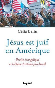 Jésus Est Juif En Amérique: Droite Évangélique Et Lobbies Chrétiens Pro-Israël