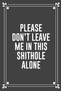 Paperback Please Don't Leave Me in This Shithole Alone: Funny Blank Lined Ofiice Journals For Friend or Coworkers Book