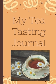 My Tea Tasting Journal: Track and Rate Tea Varieties Journal: Gift For Tea Drinkers | Aroma and Taste | Steeping Time and Temperature | Green White Oolong | County of Origin | Fun Flavors | Infused