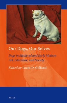 Our Dogs, Our Selves: Dogs in Medieval and Early Modern Art, Literature, and Society - Book #6 of the Art and Material Culture in Medieval and Renaissance Europe