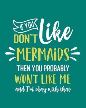 Paperback If You Don't Like Mermaids Then You Probably Won't Like Me and I'm OK With That: Mermaid Gift for People Who Love Mermaids - Funny Saying on Green Cov Book