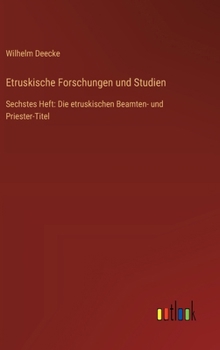 Etruskische Forschungen und Studien: Sechstes Heft: Die etruskischen Beamten- und Priester-Titel (German Edition)
