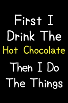 Paperback First I Drink The Hot Chocolate Then I Do The Things: Journal (Diary, Notebook) Gift For Hot Chocolate Lovers Book