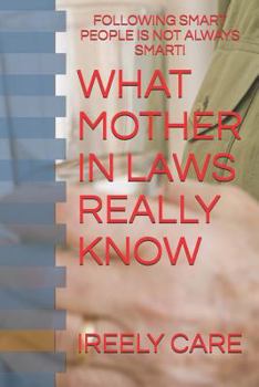 Paperback What Mother in Laws Really Know: Following Smart People Is Not Always Smart! Book