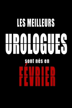 Les Meilleurs Urologues sont nés en Février carnet de notes: Carnet de note pour les Urologues nés en Février cadeaux pour un ami, une amie,  un ... de la famille né en Février (French Edition)