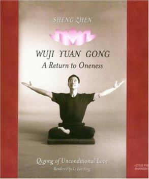 Sheng Zhen Wuji Yuan Gong: QI Gong of Unconditional Love a Return to Oneness